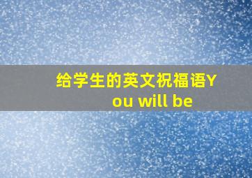 给学生的英文祝福语You will be